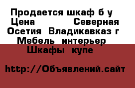 Продается шкаф б/у › Цена ­ 3 000 - Северная Осетия, Владикавказ г. Мебель, интерьер » Шкафы, купе   